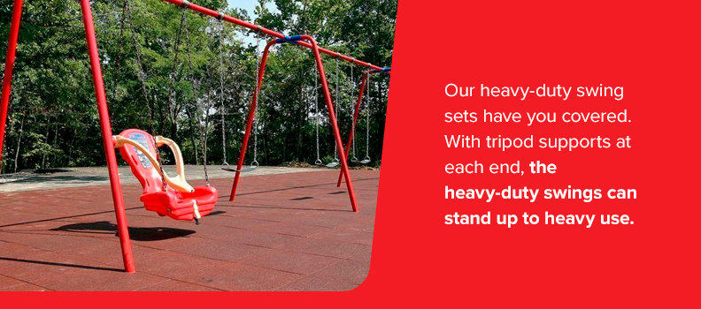 Our heavy-duty swing sets have you covered. With tripod supports at each end, the heavy-duty swings can stand up to heavy use.