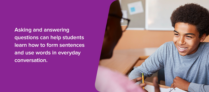 Asking and answering questions can help students learn how to form sentences and use words in everyday conversation.